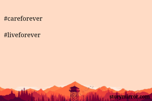 #careforever 

#liveforever