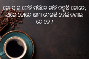 ତୋ ପାଇ କେହି ମରିବେ ନାହି କହୁଛି ତୋତେ, ଥରେ ତୋତେ କ୍ଷମା ଦେଉଛି ଦେଲି ଜଣାଇ ତୋତେ !