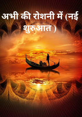 अभी की रोशनी में (नई शुरुआत )