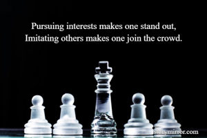 Pursuing interests makes one stand out,
Imitating others makes one join the crowd.