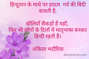 हिन्दुतान के माथे पर हरदम  गर्व की बिंदी सजती है,

बोलियाँ सैकड़ों हैं यहाँ, 
फिर भी लोगों के दिलों में मातृभाषा बनकर  हिन्दी रहती है।

अंकिता भदौरिया