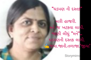 "ઘડપણ ની દસ્તક"

મારી હાજરી. 
મને જ ખટકવા લાગી.
જાણી લીધું "મને"..
ઘડપણની દસ્તક લાગી.
✍️જયા.જાની.તળાજા.'જીયા'

