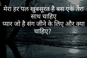 मेरा हर पल खुबसूरत है बस एक तेरा साथ चाहिए
प्यार जो है संग जीने के लिए और क्या चाहिए? 