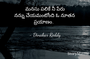 మనసు పలికే నీ పేరు
నన్ను చేయమంటోంది ఓ నూతన ప్రయాణం..

- Dinakar Reddy