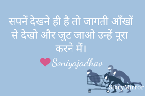 सपनें देखने ही है तो जागती आँखों से देखो और जुट जाओ उन्हें पूरा करने में।
❤Soniyajadhav