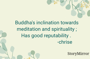 Buddha inclined towards meditation and spirituality ;
Has good reputability . 