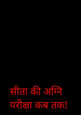 सीता की अग्नि परीक्षा कब तक!