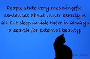 People state very meaningful sentences about inner beauty n all but deep inside there is always a search for external beauty.