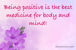 Being positive is the best medicine for body and mind!