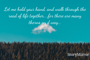 Let me hold your hand, and walk through the road of life together....for there are many thorns on d way...