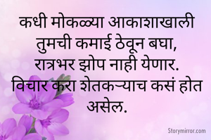 कधी मोकळ्या आकाशाखाली तुमची कमाई ठेवून बघा,
रात्रभर झोप नाही येणार.
विचार करा शेतकऱ्याच कसं होत असेल.
      
