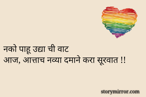 नको पाहू उद्या ची वाट
आज, आत्ताच नव्या दमाने करा सूरवात !!

