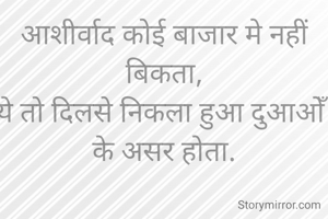 आशीर्वाद कोई बाजार मे नहीं बिकता,
ये तो दिलसे निकला हुआ दुआओँ के असर होता.