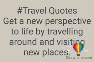 #Travel Quotes
Get a new perspective to life by travelling around and visiting new places.