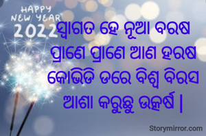 ସ୍ଵାଗତ ହେ ନୂଆ ବରଷ
ପ୍ରାଣେ ପ୍ରାଣେ ଆଣ ହରଷ
କୋଭିଡି ଡରେ ବିଶ୍ୱ ବିରସ
ଆଶା କରୁଛୁ ଉତ୍କର୍ଷ |