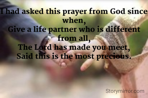 I had asked this prayer from God since when,
Give a life partner who is different from all,
The Lord has made you meet,
Said this is the most precious.