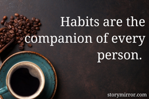 Habits are the companion of every person. 