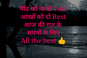 नींद को ना दो Test
आंखों को दो Rest
आज की रात के 
सपनों के लिए
All the best 👍