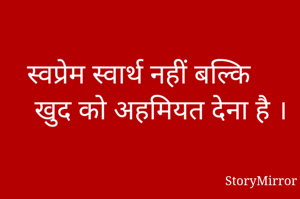 स्वप्रेम स्वार्थ नहीं बल्कि खुद को अहमियत देना है ।