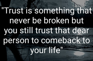 "Trust is something that never be broken but you still trust that dear person to comeback to your life"