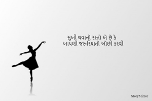 સુખી થવાનો રસ્તો એ છે કે 
આપણી જરૂરિયાતો ઓછી કરવી