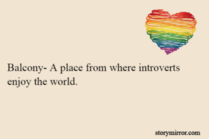Balcony- A place from where introverts enjoy the world.