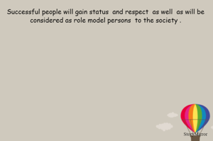 Successful people will gain status  and respect  as well  as will be  considered as role model persons  to the society . 
