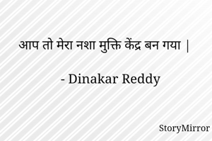 आप तो मेरा नशा मुक्ति केंद्र बन गया |

- Dinakar Reddy