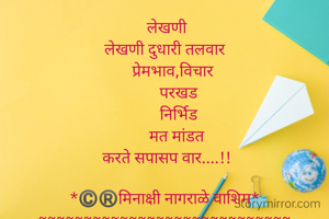  लेखणी
लेखणी दुधारी तलवार
    प्रेमभाव,विचार
       परखड
       निर्भिड
      मत मांडत
 करते सपासप वार....!!

*©️®️मिनाक्षी नागराळे वाशिम*
~~~~~~~~~~~~~~~~~~~~~~~~~~~~

