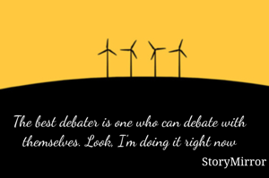 The best debater is one who can debate with themselves. Look, I'm doing it right now