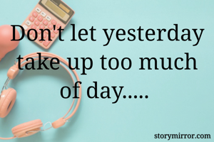 Don't let yesterday take up too much of day..... 
