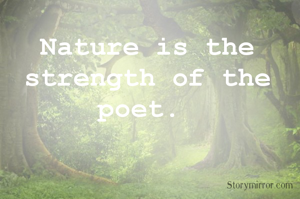 Nature is the strength of the poet. 