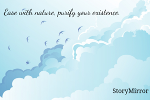 Ease with nature, purify your existence.

