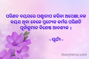 ପରିଣତ ବୟସରେ ପଶ୍ଚାତାପ କରିବା ଅପେକ୍ଷା,ବଳ ବୟସ ଥିବା ବେଳେ ପ୍ରତ୍ୟେକ କର୍ମର ପରିଣତି ପୂର୍ବାନୁମାନ ବିଶେଷ ଆବଶ୍ୟକ ।

                   ~ସୂର୍ଯ୍ୟ~