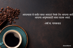 आपल्याला जे सर्वात जास्त आवडतं नेमकं तेच आपल्या आरोग्यासाठी, आपल्या आयुष्यासाठी जास्त घातक असतं.

-वर्षा श. गायकवाड 