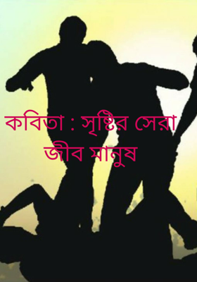 কবিতা : সৃষ্টির সেরা জীব মানুষ