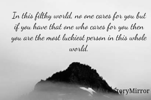 In this filthy world, no one cares for you but if you have that one who cares for you then you are the most luckiest person in this whole world.
