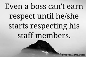 Even a boss can't earn respect until he/she starts respecting his staff members.