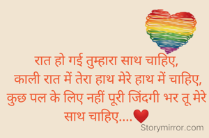 रात हो गई तुम्हारा साथ चाहिए,
 काली रात में तेरा हाथ मेरे हाथ में चाहिए, कुछ पल के लिए नहीं पूरी जिंदगी भर तू मेरे साथ चाहिए....❤️