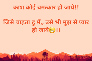 काश कोई चमत्कार हो जाये!!

जिसे चाहता हु मैं,, उसे भी मुझ से प्यार हो जाये😁।।