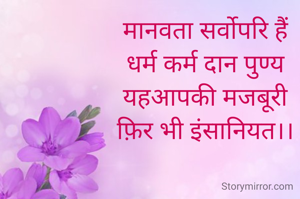 मानवता सर्वोपरि हैं 
धर्म कर्म दान पुण्य 
यहआपकी मजबूरी 
फ़िर भी इंसानियत।। 
