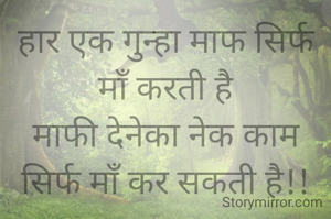 हार एक गुन्हा माफ सिर्फ माँ करती है
माफी देनेका नेक काम सिर्फ माँ कर सकती है!!