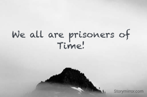 We all are prisoners of Time!