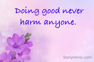 Doing good never harm anyone. 