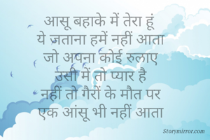 आसू बहाके में तेरा हूं 
ये जताना हमें नहीं आता
जो अपना कोई रुलाए
उसी में तो प्यार है
नहीं तो गैरों के मौत पर
एक आंसू भी नहीं आता


M.K. Thoughts
8007745569
#MK