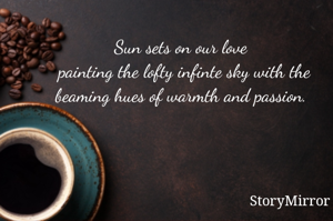 Sun sets on our love 
painting the lofty infinte sky with the beaming hues of warmth and passion. 