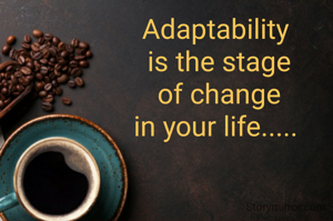 Adaptability
 is the stage
 of change
 in your life..... 