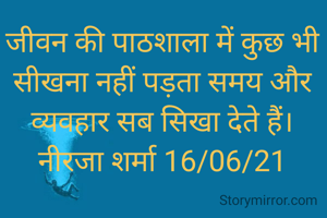 जीवन की पाठशाला में कुछ भी सीखना नहीं पड़ता समय और व्यवहार सब सिखा देते हैं।
नीरजा शर्मा 16/06/21