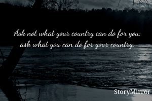 Ask not what your country can do for you; ask what you can do for your country.