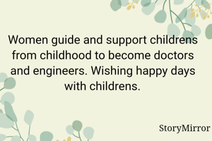Women guide and support childrens from childhood to become doctors and engineers. Wishing happy days with childrens.